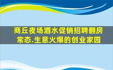 商丘夜场酒水促销招聘翻房常态.生意火爆的创业家园