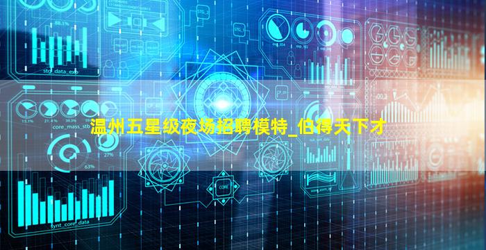 温州五星级夜场招聘模特_伯得天下才